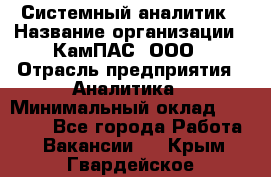 Системный аналитик › Название организации ­ КамПАС, ООО › Отрасль предприятия ­ Аналитика › Минимальный оклад ­ 40 000 - Все города Работа » Вакансии   . Крым,Гвардейское